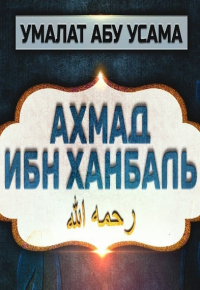 Жизнеописание Ахмада ибн Ханбаля - Умалат Абу Усама