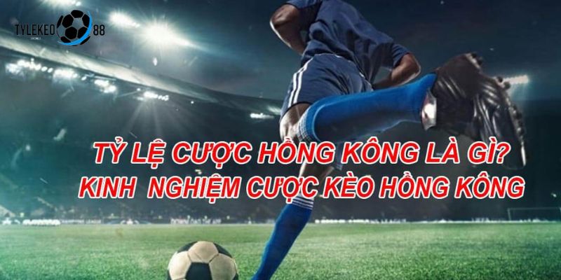 Tỷ Lệ Cược Hồng Kông - Nhận Định Bóng Đá Cùng Tylekeo88