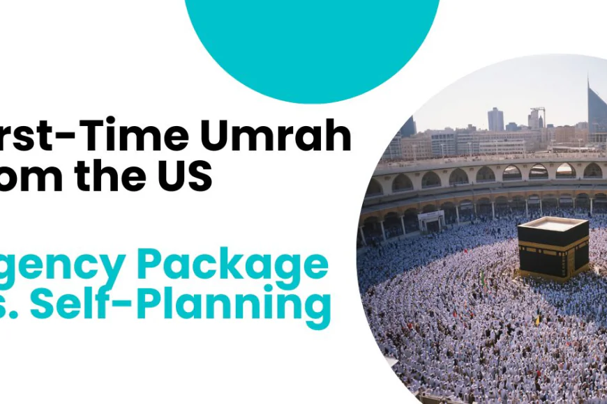 First-Time Umrah from the US: Agency Package vs. Self-Planning? - Blogosm